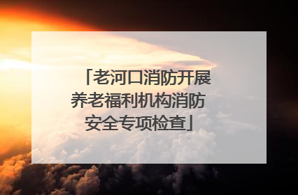 老河口消防开展养老福利机构消防安全专项检查