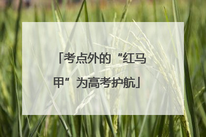 考点外的“红马甲”为高考护航