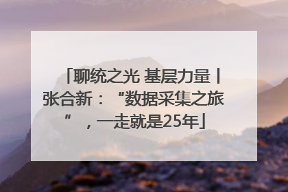 聊统之光 基层力量丨张合新：“数据采集之旅”，一走就是25年