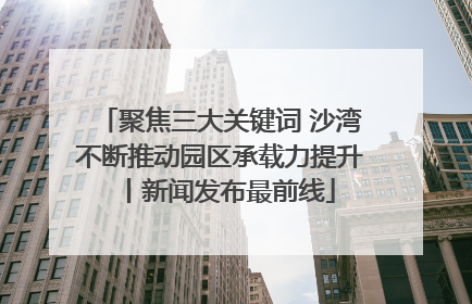 聚焦三大关键词 沙湾不断推动园区承载力提升丨新闻发布最前线