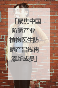 聚焦中国防晒产业 植物医生防晒产品线再添新成员