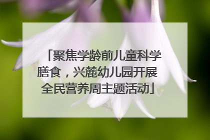 聚焦学龄前儿童科学膳食，兴麓幼儿园开展全民营养周主题活动