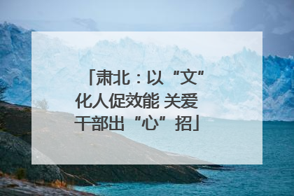 肃北：以“文”化人促效能 关爱干部出“心”招