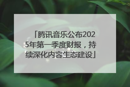 腾讯音乐公布2025年第一季度财报，持续深化内容生态建设