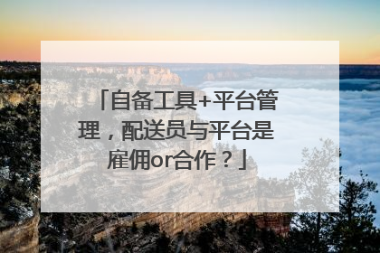 自备工具+平台管理，配送员与平台是雇佣or合作？