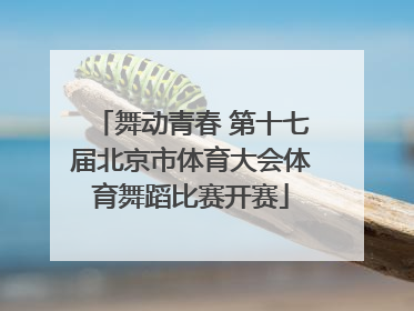舞动青春 第十七届北京市体育大会体育舞蹈比赛开赛