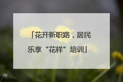 花开新职路，居民乐享“花样”培训