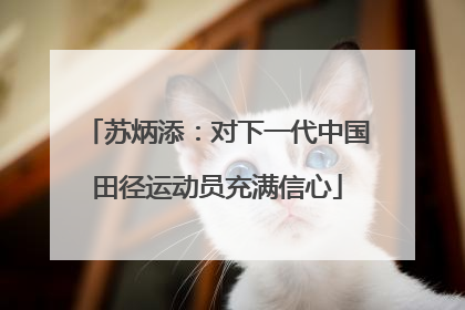 苏炳添：对下一代中国田径运动员充满信心