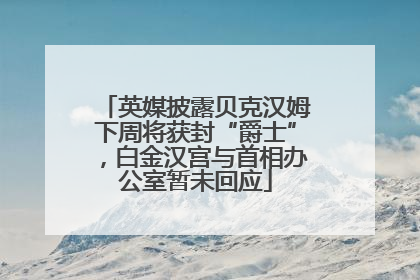 英媒披露贝克汉姆下周将获封“爵士”，白金汉宫与首相办公室暂未回应