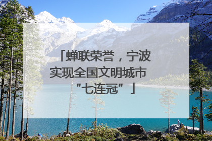 蝉联荣誉，宁波实现全国文明城市“七连冠”