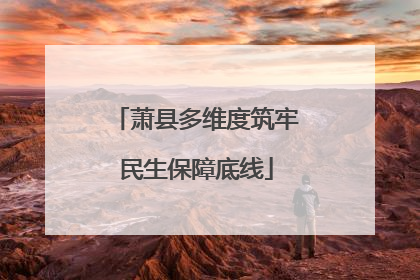萧县多维度筑牢民生保障底线