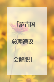 蒙古国总理遭议会解职