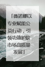薇诺娜以专业赋能公益行动，引领功效护肤市场高质量发展