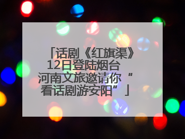 话剧《红旗渠》12日登陆烟台 河南文旅邀请你“看话剧游安阳”