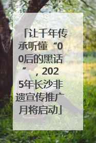 让千年传承听懂“00后的黑话”，2025年长沙非遗宣传推广月将启动