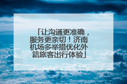 让沟通更准确，服务更亲切！济南机场多举措优化外籍旅客出行体验