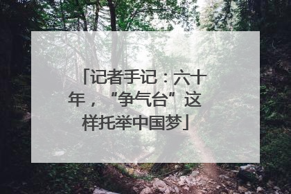 记者手记：六十年，“争气台”这样托举中国梦