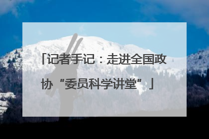 记者手记：走进全国政协“委员科学讲堂”