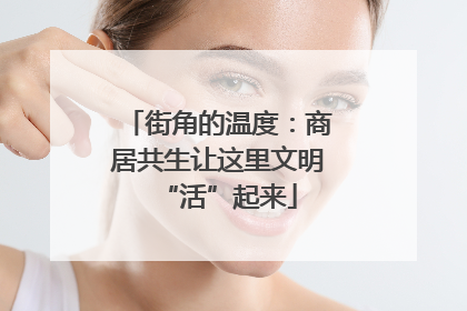 街角的温度：商居共生让这里文明“活”起来