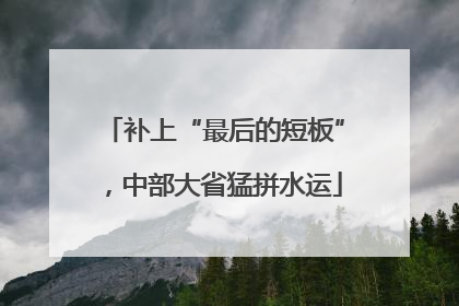 补上“最后的短板”，中部大省猛拼水运