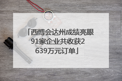 西博会达州成绩亮眼 91家企业共收获2639万元订单