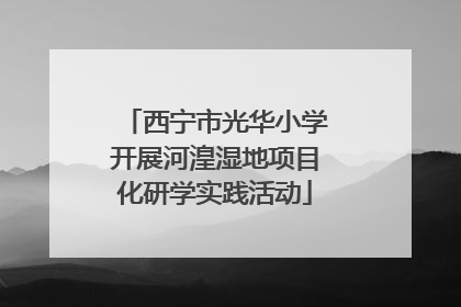 西宁市光华小学开展河湟湿地项目化研学实践活动
