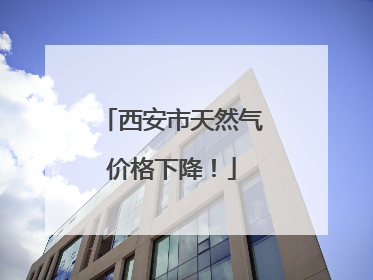西安市天然气价格下降！