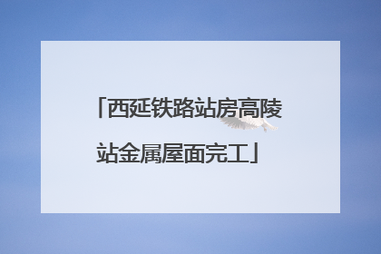西延铁路站房高陵站金属屋面完工