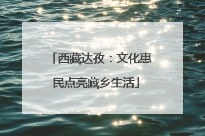西藏达孜：文化惠民点亮藏乡生活