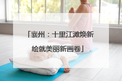 襄州：十里江滩焕新 绘就美丽新画卷