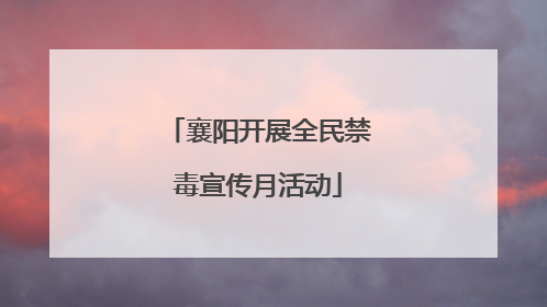 襄阳开展全民禁毒宣传月活动