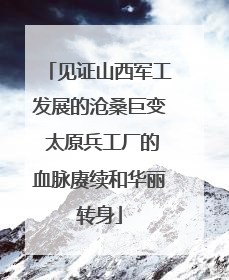 见证山西军工发展的沧桑巨变 太原兵工厂的血脉赓续和华丽转身