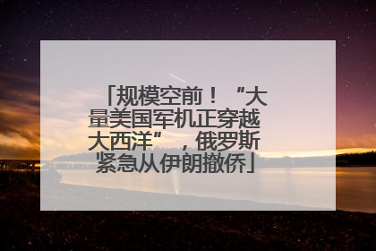 规模空前！“大量美国军机正穿越大西洋”，俄罗斯紧急从伊朗撤侨