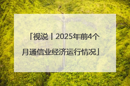 视说丨2025年前4个月通信业经济运行情况