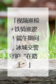 视频巡检+铁骑巡逻！端午期间，冰城交警守护“在路上”