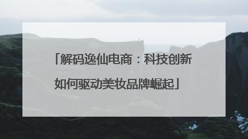 解码逸仙电商：科技创新如何驱动美妆品牌崛起