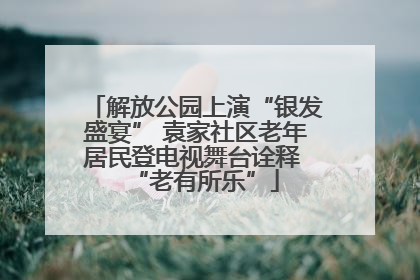 解放公园上演“银发盛宴” 袁家社区老年居民登电视舞台诠释 “老有所乐”