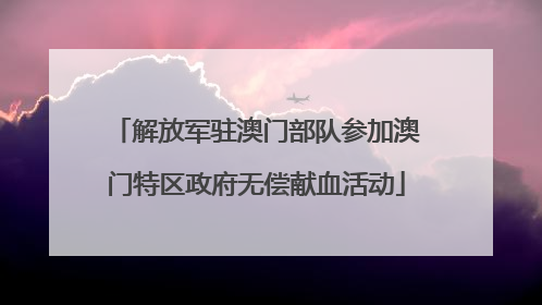 解放军驻澳门部队参加澳门特区政府无偿献血活动