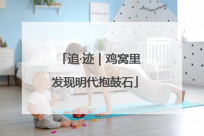 追·迹｜鸡窝里发现明代抱鼓石