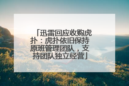 迅雷回应收购虎扑：虎扑依旧保持原班管理团队，支持团队独立经营