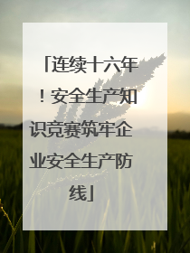 连续十六年！安全生产知识竞赛筑牢企业安全生产防线