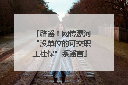 辟谣！网传漯河“没单位的可交职工社保”系谣言
