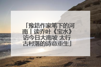 豫籍作家笔下的河南丨读乔叶《宝水》访今日大南坡 太行古村落的诗意重生