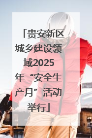 贵安新区城乡建设领域2025年“安全生产月”活动举行