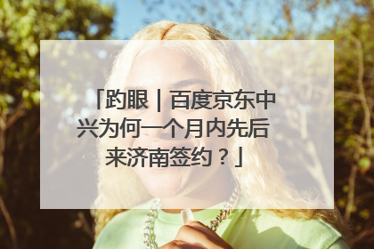 趵眼｜百度京东中兴为何一个月内先后来济南签约？