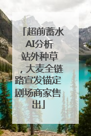 超前蓄水 AI分析 站外种草，大麦全链路宣发锚定剧场商家售出
