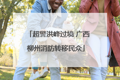 超警洪峰过境 广西柳州消防转移民众