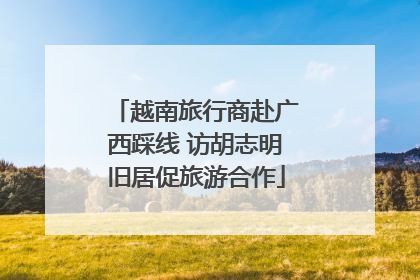 越南旅行商赴广西踩线 访胡志明旧居促旅游合作