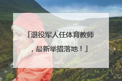 退役军人任体育教师，最新举措落地！