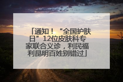 通知！“全国护肤日”12位皮肤科专家联合义诊，利民福利昆明百姓别错过